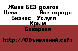 Живи БЕЗ долгов ! › Цена ­ 1 000 - Все города Бизнес » Услуги   . Крым,Северная